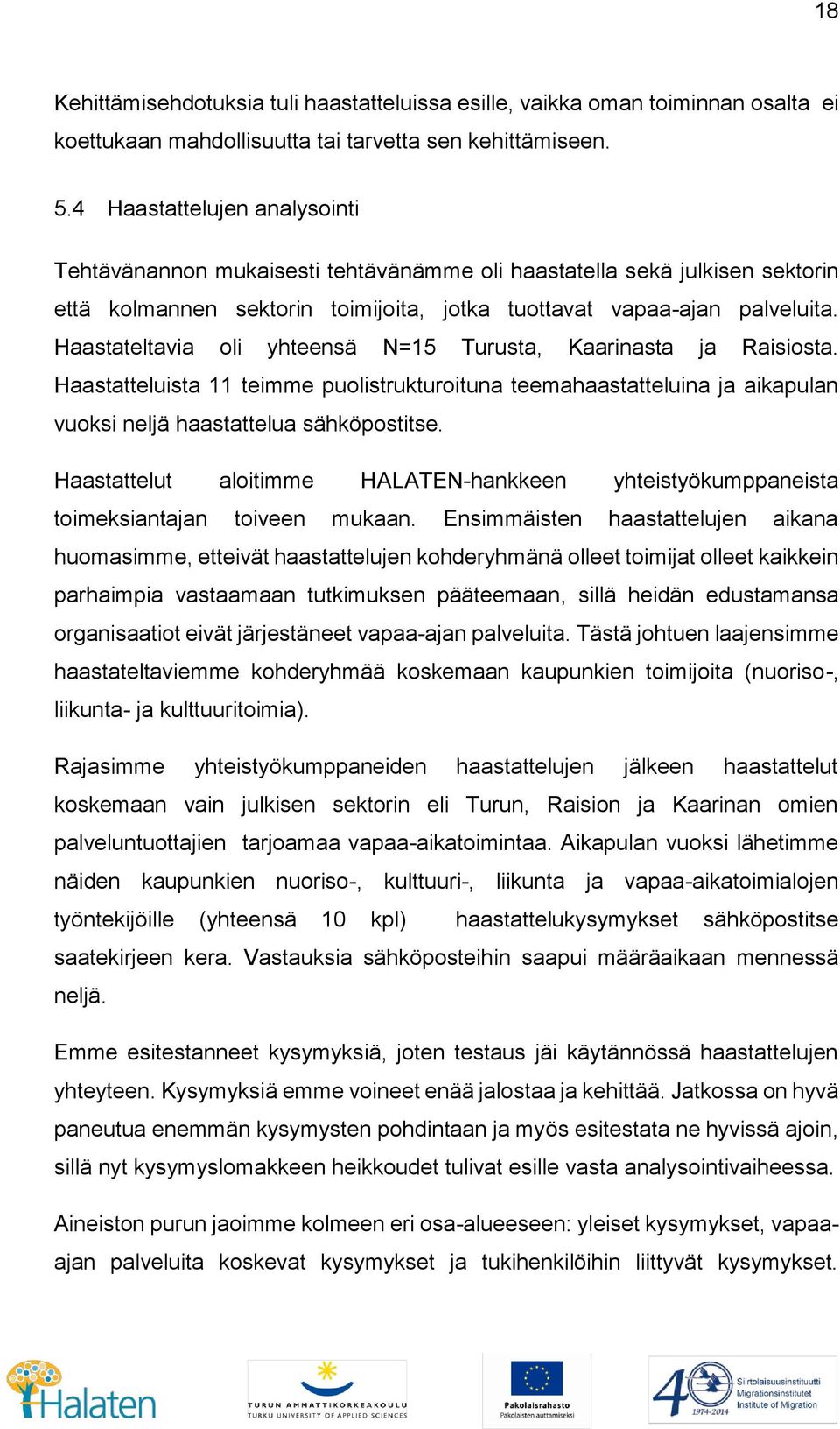 Haastateltavia oli yhteensä N=15 Turusta, Kaarinasta ja Raisiosta. Haastatteluista 11 teimme puolistrukturoituna teemahaastatteluina ja aikapulan vuoksi neljä haastattelua sähköpostitse.