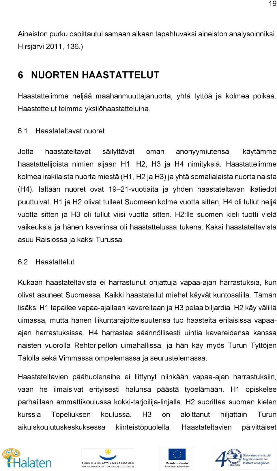 Haastattelimme kolmea irakilaista nuorta miestä (H1, H2 ja H3) ja yhtä somalialaista nuorta naista (H4). Iältään nuoret ovat 19 21-vuotiaita ja yhden haastateltavan ikätiedot puuttuivat.