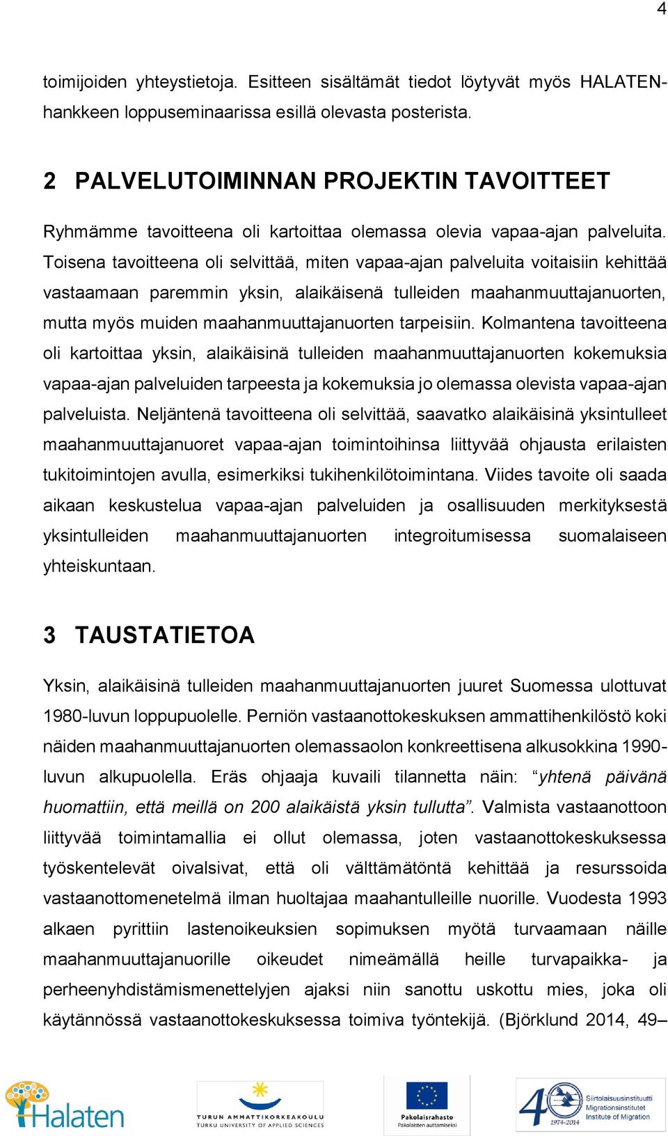 Toisena tavoitteena oli selvittää, miten vapaa-ajan palveluita voitaisiin kehittää vastaamaan paremmin yksin, alaikäisenä tulleiden maahanmuuttajanuorten, mutta myös muiden maahanmuuttajanuorten