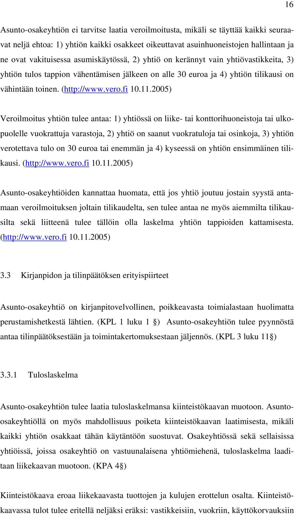 2005) Veroilmoitus yhtiön tulee antaa: 1) yhtiössä on liike- tai konttorihuoneistoja tai ulkopuolelle vuokrattuja varastoja, 2) yhtiö on saanut vuokratuloja tai osinkoja, 3) yhtiön verotettava tulo