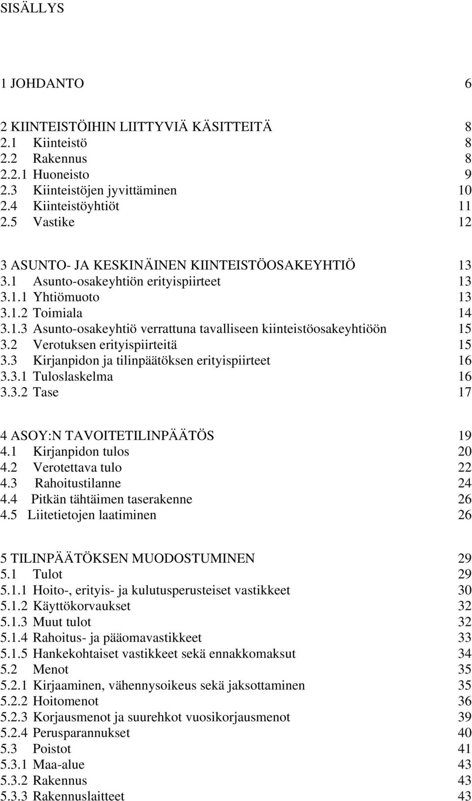 2 Verotuksen erityispiirteitä 15 3.3 Kirjanpidon ja tilinpäätöksen erityispiirteet 16 3.3.1 Tuloslaskelma 16 3.3.2 Tase 17 4 ASOY:N TAVOITETILINPÄÄTÖS 19 4.1 Kirjanpidon tulos 20 4.