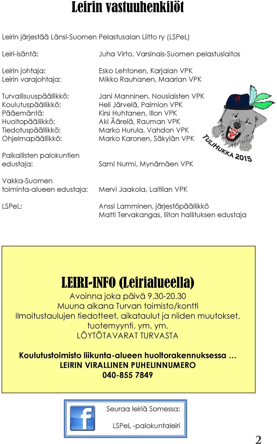 Karjalan VPK Mikko Rauhanen, Maarian VPK Jani Manninen, Nousiaisten VPK Heli Järvelä, Paimion VPK Kirsi Huhtanen, Illon VPK Aki Äärelä, Rauman VPK Marko Hurula, Vahdon VPK Marko Karonen, Säkylän VPK