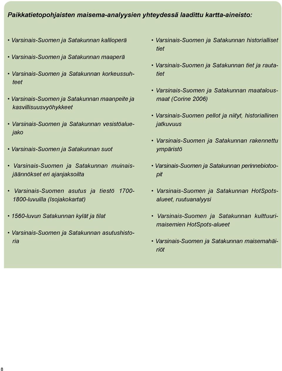 muinaisjäännökset eri ajanjaksoilta Varsinais-Suomen asutus ja tiestö 1700-1800-luvuilla (Isojakokartat) 1560-luvun Satakunnan kylät ja tilat Varsinais-Suomen ja Satakunnan asutushistoria