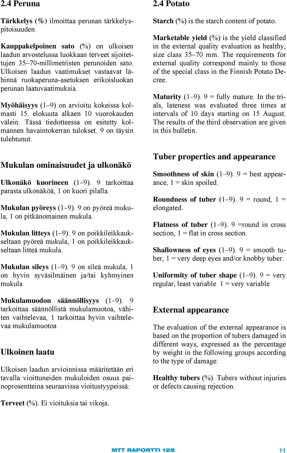 Tässä tiedotteessa on esitetty kolmannen havaintokerran tulokset. 9 on täysin tulehtunut. Mukulan ominaisuudet ja ulkonäkö Ulkonäkö kuorineen (1 9). 9 tarkoittaa parasta ulkonäköä, 1 on kuori pilalla.