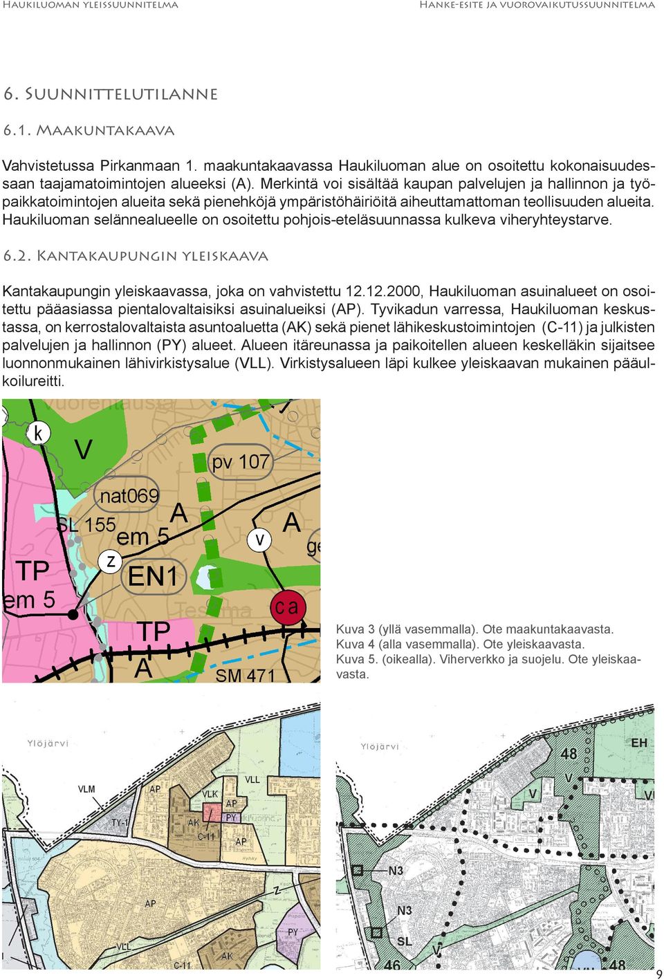 Haukiluoman selännealueelle on osoitettu pohjois-eteläsuunnassa kulkeva viheryhteystarve. 6.2. Kantakaupungin yleiskaava Kantakaupungin yleiskaavassa, joka on vahvistettu 12.