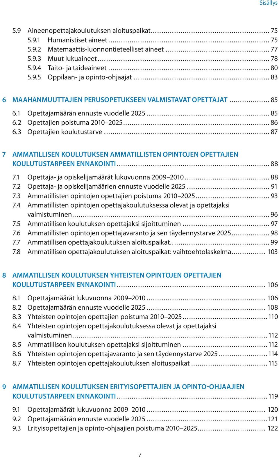 3 Opettajien koulutustarve... 87 7 Ammatillisen koulutuksen ammatillisten opintojen opettajien koulutustarpeen ennakointi... 88 7.1 Opettaja- ja opiskelijamäärät lukuvuonna 2009 2010... 88 7.2 Opettaja- ja opiskelijamäärien ennuste vuodelle 2025.