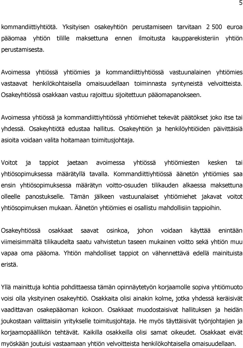 Osakeyhtiössä osakkaan vastuu rajoittuu sijoitettuun pääomapanokseen. Avoimessa yhtiössä ja kommandiittiyhtiössä yhtiömiehet tekevät päätökset joko itse tai yhdessä. Osakeyhtiötä edustaa hallitus.