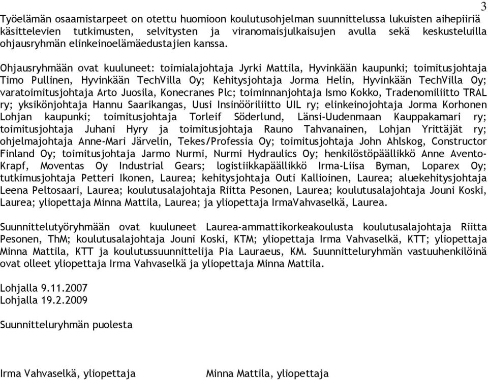 Ohjausryhmään ovat kuuluneet: toimialajohtaja Jyrki Mattila, Hyvinkään kaupunki; toimitusjohtaja Timo Pullinen, Hyvinkään TechVilla Oy; Kehitysjohtaja Jorma Helin, Hyvinkään TechVilla Oy;