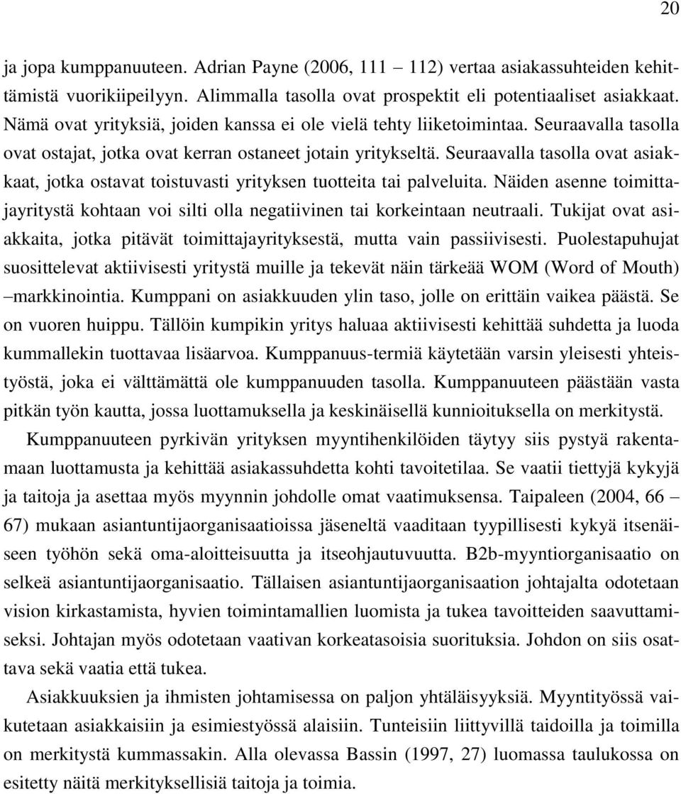 Seuraavalla tasolla ovat asiakkaat, jotka ostavat toistuvasti yrityksen tuotteita tai palveluita. Näiden asenne toimittajayritystä kohtaan voi silti olla negatiivinen tai korkeintaan neutraali.