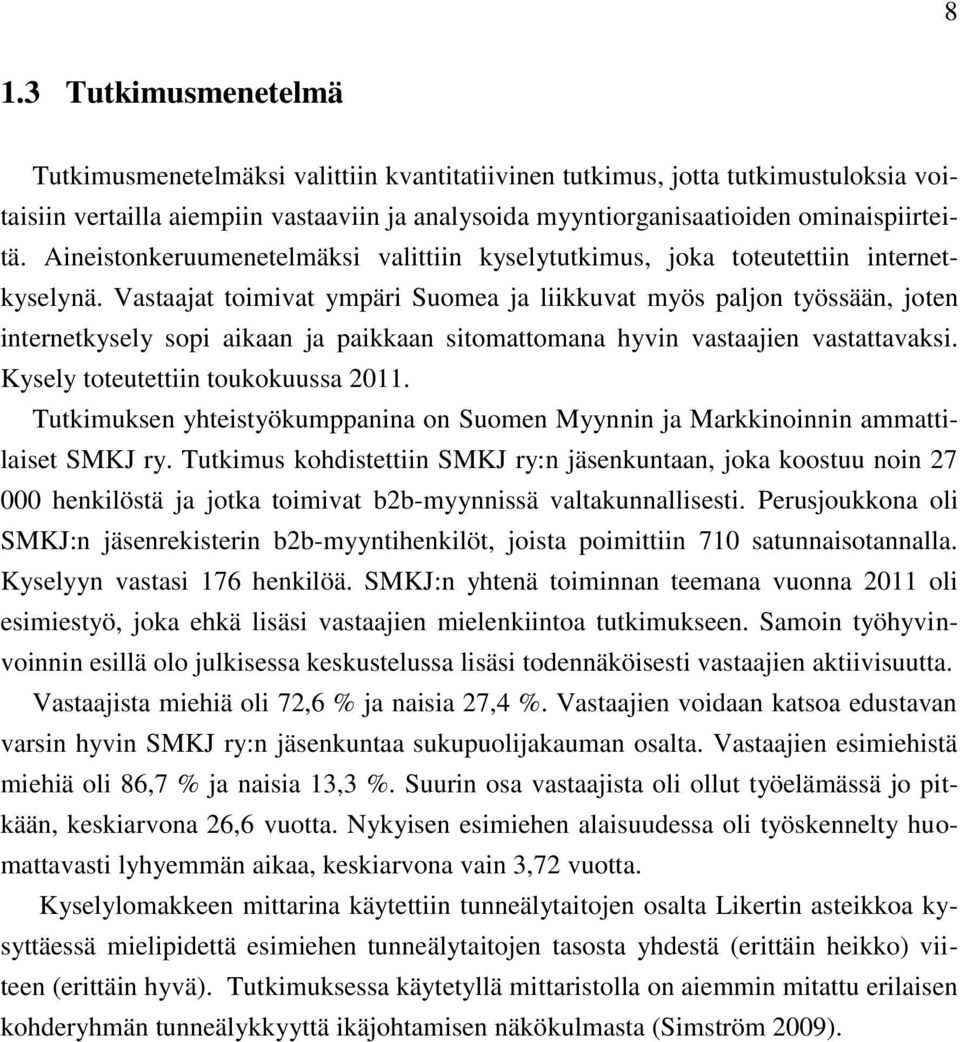 Vastaajat toimivat ympäri Suomea ja liikkuvat myös paljon työssään, joten internetkysely sopi aikaan ja paikkaan sitomattomana hyvin vastaajien vastattavaksi. Kysely toteutettiin toukokuussa 2011.