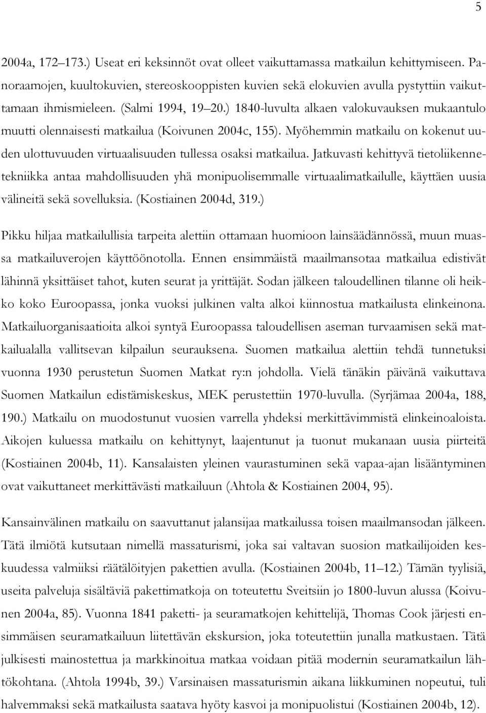 ) 1840-luvulta alkaen valokuvauksen mukaantulo muutti olennaisesti matkailua (Koivunen 2004c, 155). Myöhemmin matkailu on kokenut uuden ulottuvuuden virtuaalisuuden tullessa osaksi matkailua.