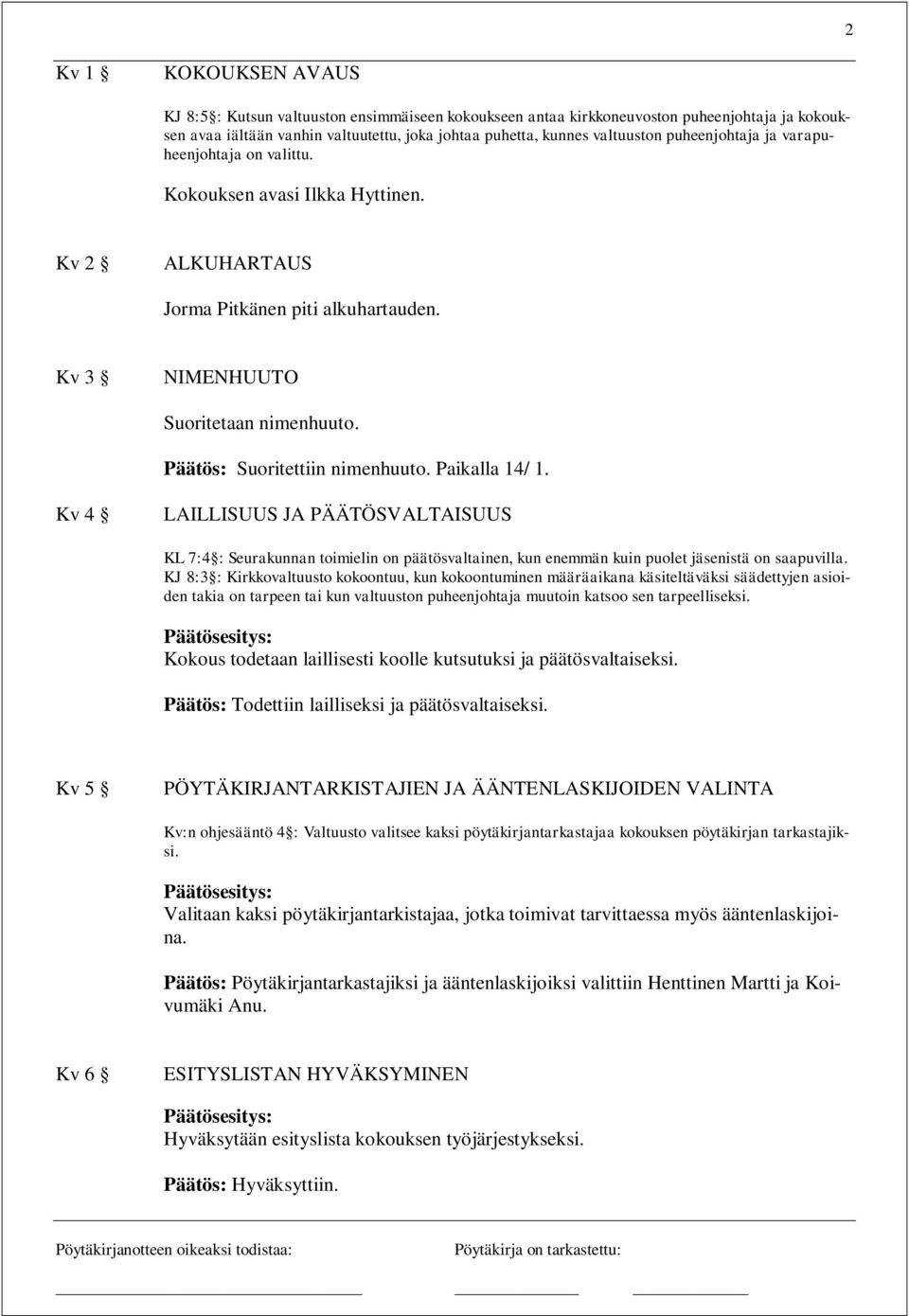 Päätös: Suoritettiin nimenhuuto. Paikalla 14/ 1. Kv 4 LAILLISUUS JA PÄÄTÖSVALTAISUUS KL 7:4 : Seurakunnan toimielin on päätösvaltainen, kun enemmän kuin puolet istä on saapuvilla.