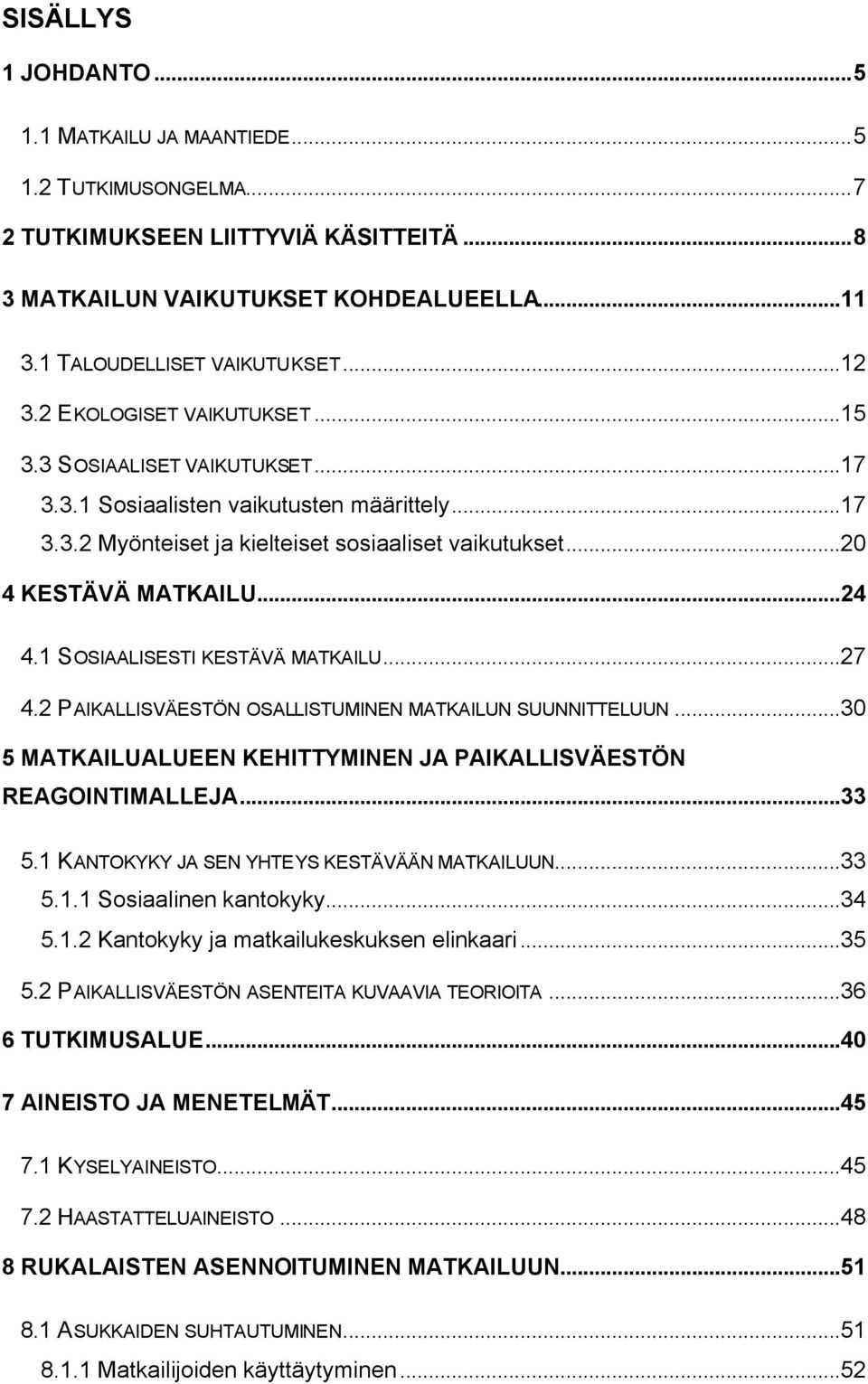 1 SOSIAALISESTI KESTÄVÄ MATKAILU...27 4.2 PAIKALLISVÄESTÖN OSALLISTUMINEN MATKAILUN SUUNNITTELUUN...30 5 MATKAILUALUEEN KEHITTYMINEN JA PAIKALLISVÄESTÖN REAGOINTIMALLEJA...33 5.