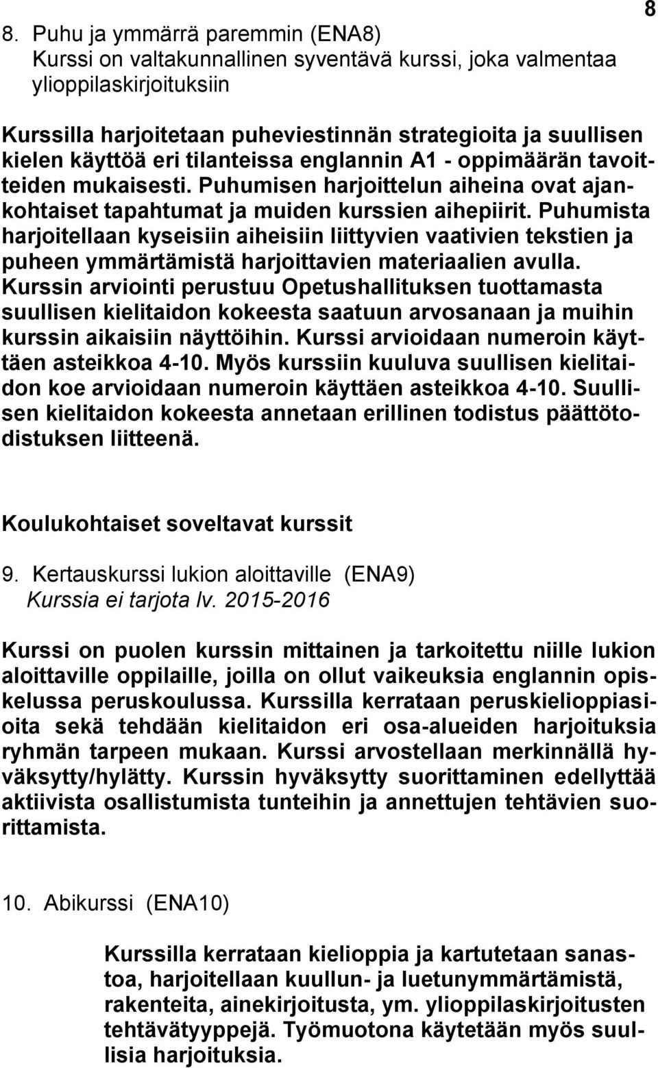 Puhumista harjoitellaan kyseisiin aiheisiin liittyvien vaativien tekstien ja puheen ymmärtämistä harjoittavien materiaalien avulla.