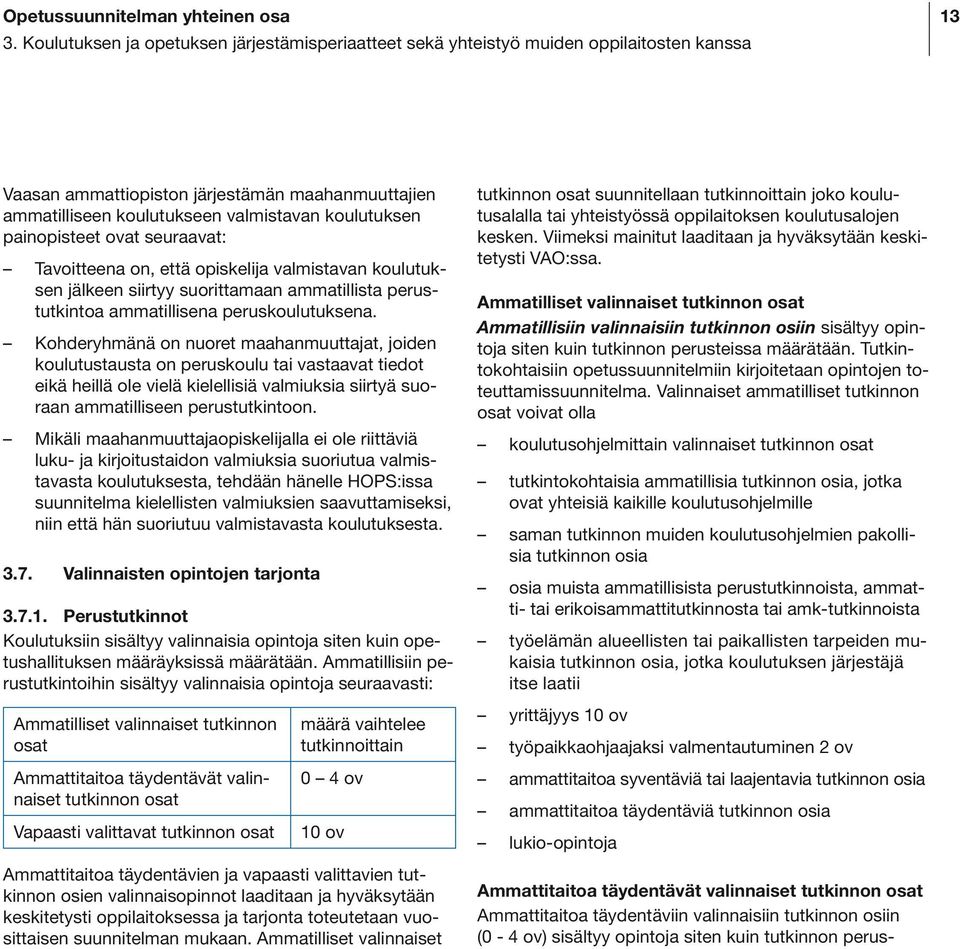 painopisteet ovat seuraavat: Tavoitteena on, että opiskelija valmistavan koulutuksen jälkeen siirtyy suorittamaan ammatillista perustutkintoa ammatillisena peruskoulutuksena.