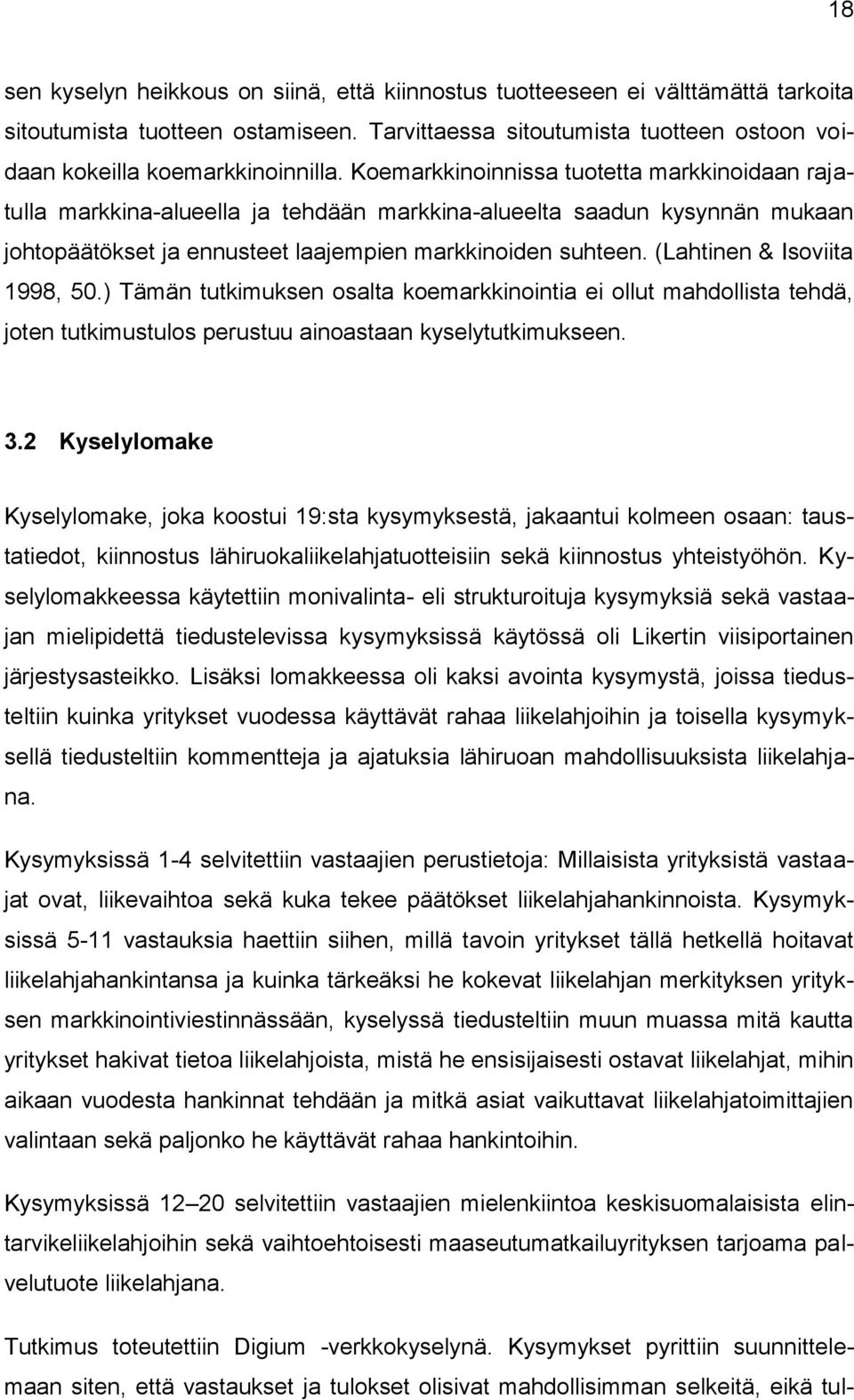 (Lahtinen & Isoviita 1998, 50.) Tämän tutkimuksen osalta koemarkkinointia ei ollut mahdollista tehdä, joten tutkimustulos perustuu ainoastaan kyselytutkimukseen. 3.