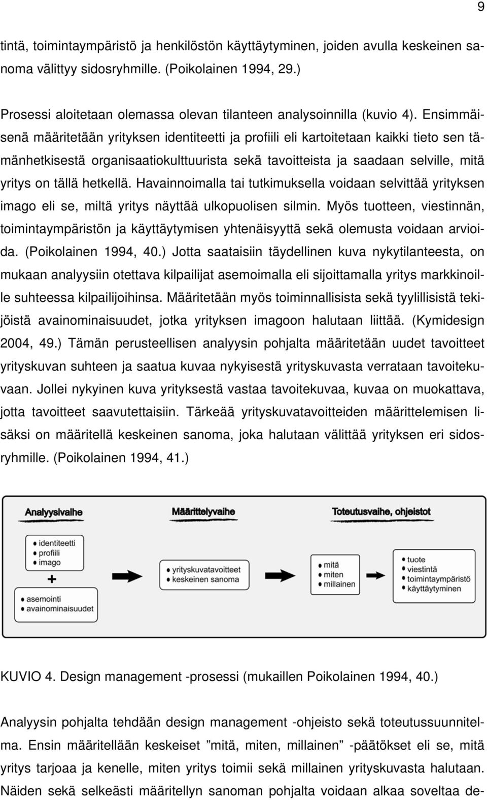 Ensimmäisenä määritetään yrityksen identiteetti ja profiili eli kartoitetaan kaikki tieto sen tämänhetkisestä organisaatiokulttuurista sekä tavoitteista ja saadaan selville, mitä yritys on tällä