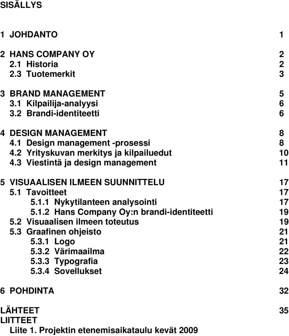 3 Viestintä ja design management 11 5 VISUAALISEN ILMEEN SUUNNITTELU 17 5.1 Tavoitteet 17 5.1.1 Nykytilanteen analysointi 17 5.1.2 Hans Company Oy:n brandi-identiteetti 19 5.