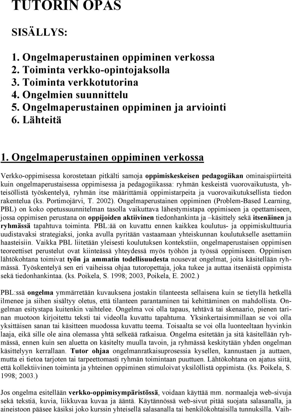 Ongelmaperustainen oppiminen verkossa Verkko-oppimisessa korostetaan pitkälti samoja oppimiskeskeisen pedagogiikan ominaispiirteitä kuin ongelmaperustaisessa oppimisessa ja pedagogiikassa: ryhmän