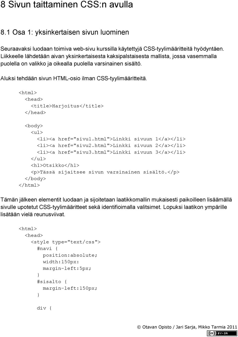 Aluksi tehdään sivun HTML-osio ilman CSS-tyylimääritteitä. <html> <head> <title>harjoitus</title> </head> <body> <ul> <li><a href="sivu1.html">linkki sivuun 1</a></li> <li><a href="sivu2.