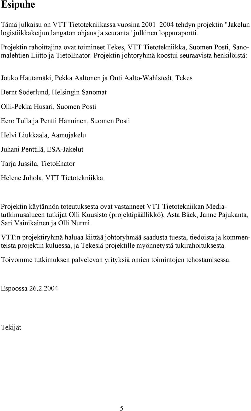 Projektin johtoryhmä koostui seuraavista henkilöistä: Jouko Hautamäki, Pekka Aaltonen ja Outi Aalto-Wahlstedt, Tekes Bernt Söderlund, Helsingin Sanomat Olli-Pekka Husari, Suomen Posti Eero Tulla ja