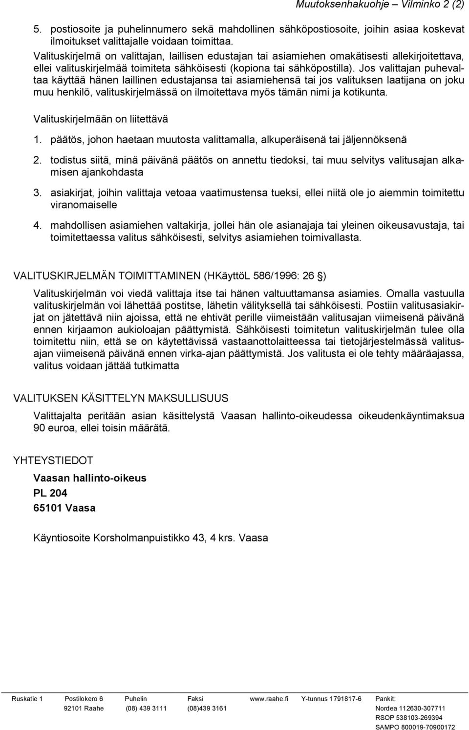 Jos valittajan puhevaltaa käyttää hänen laillinen edustajansa tai asiamiehensä tai jos valituksen laatijana on joku muu henkilö, valituskirjelmässä on ilmoitettava myös tämän nimi ja kotikunta.