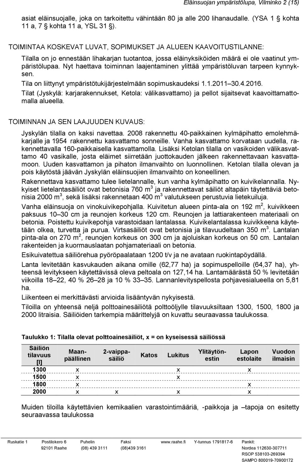 Nyt haettava toiminnan laajentaminen ylittää ympäristöluvan tarpeen kynnyksen. Tila on liittynyt ympäristötukijärjestelmään sopimuskaudeksi 1.1.2011 30.4.2016.