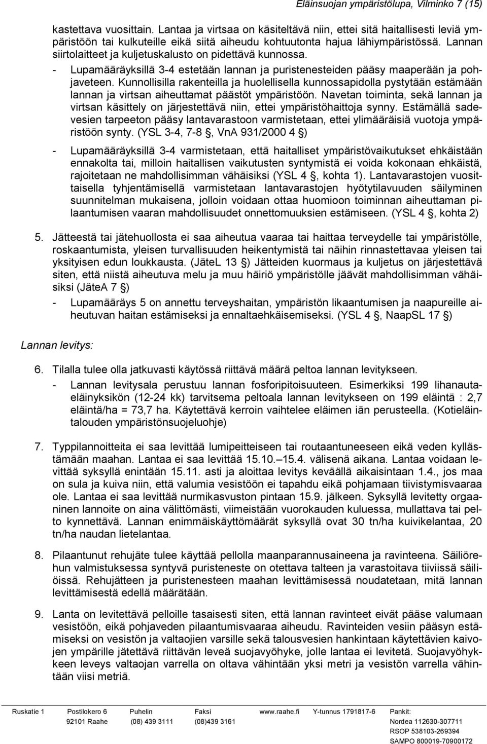 Lannan siirtolaitteet ja kuljetuskalusto on pidettävä kunnossa. - Lupamääräyksillä 3-4 estetään lannan ja puristenesteiden pääsy maaperään ja pohjaveteen.