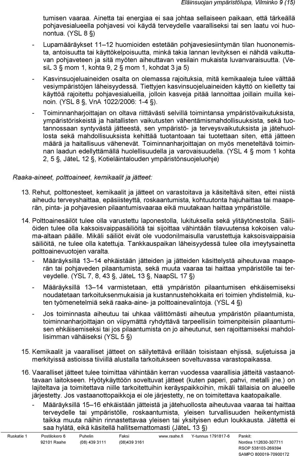 (YSL 8 ) - Lupamääräykset 11 12 huomioiden estetään pohjavesiesiintymän tilan huononemista, antoisuutta tai käyttökelpoisuutta, minkä takia lannan levityksen ei nähdä vaikuttavan pohjaveteen ja sitä