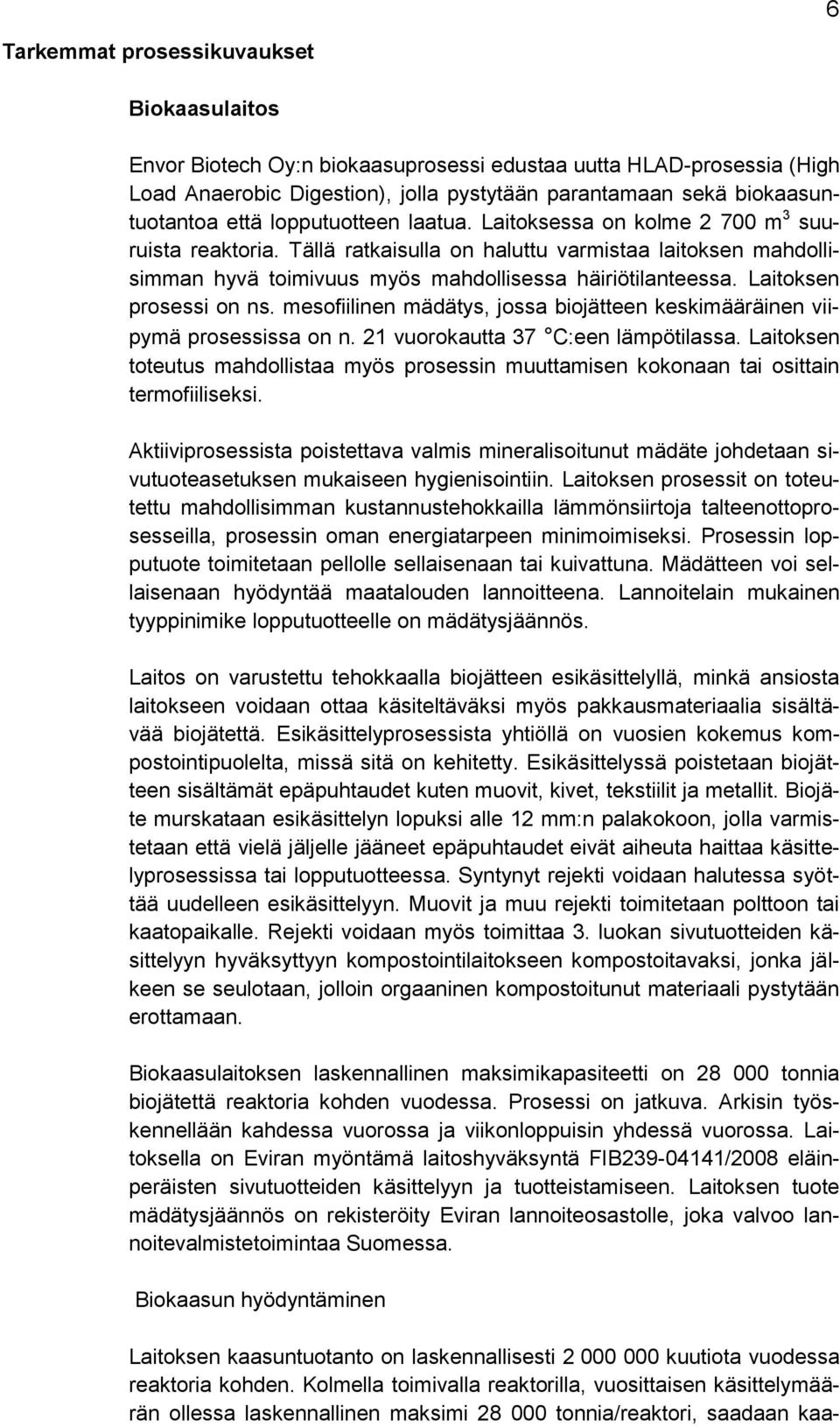 Laitoksen prosessi on ns. mesofiilinen mädätys, jossa biojätteen keskimääräinen viipymä prosessissa on n. 21 vuorokautta 37 C:een lämpötilassa.