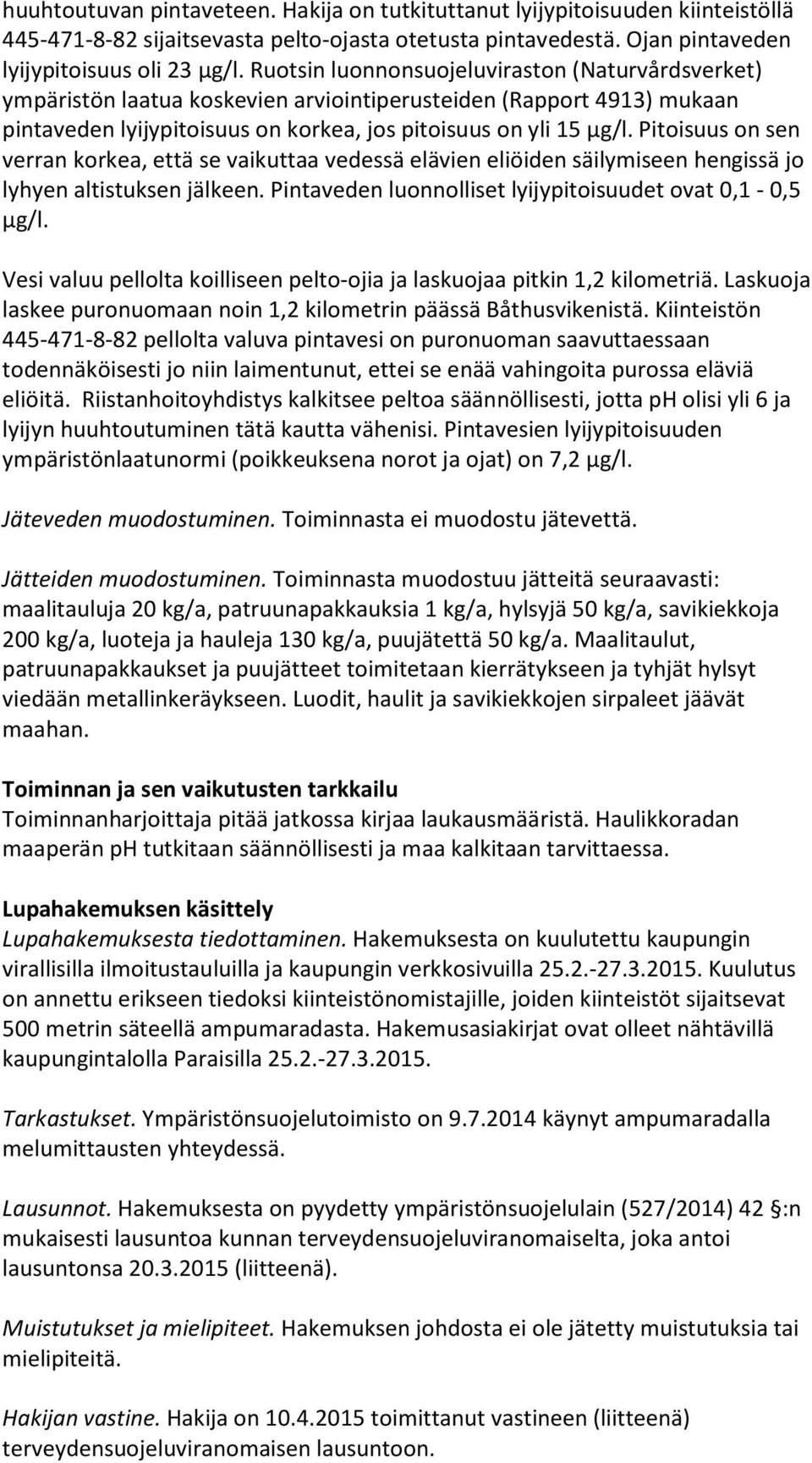 Pitoisuus on sen verran korkea, että se vaikuttaa vedessä elävien eliöiden säilymiseen hengissä jo lyhyen altistuksen jälkeen. Pintaveden luonnolliset lyijypitoisuudet ovat 0,1-0,5 µg/l.