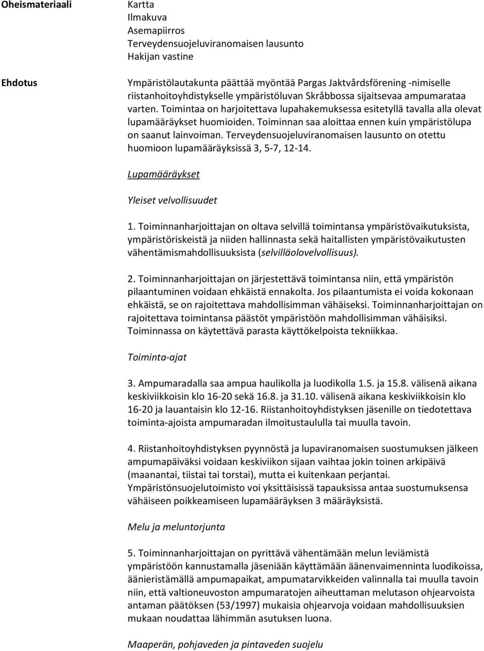 Toiminnan saa aloittaa ennen kuin ympäristölupa on saanut lainvoiman. Terveydensuojeluviranomaisen lausunto on otettu huomioon lupamääräyksissä 3, 5-7, 12-14. Lupamääräykset Yleiset velvollisuudet 1.