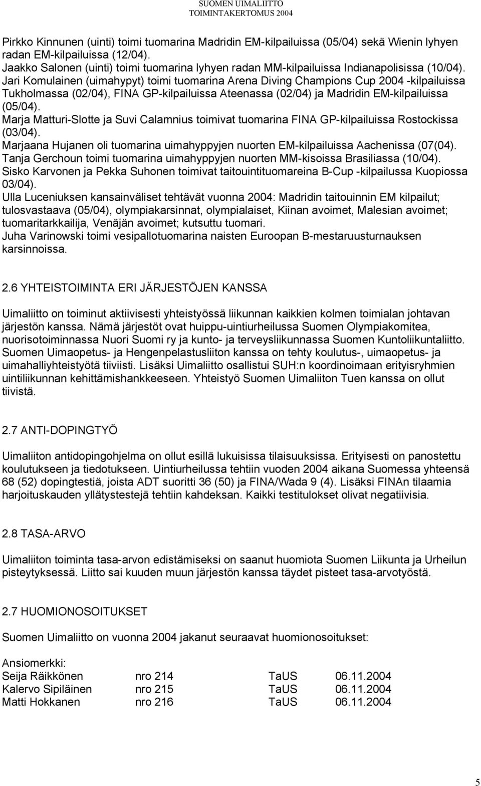 Jari Komulainen (uimahypyt) toimi tuomarina Arena Diving Champions Cup 2004 -kilpailuissa Tukholmassa (02/04), FINA GP-kilpailuissa Ateenassa (02/04) ja Madridin EM-kilpailuissa (05/04).