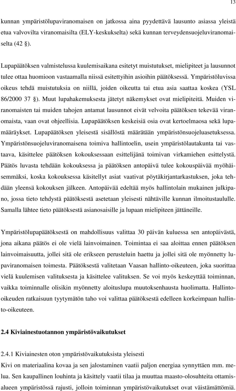 Ympäristöluvissa oikeus tehdä muistutuksia on niillä, joiden oikeutta tai etua asia saattaa koskea (YSL 86/2000 37 ). Muut lupahakemuksesta jätetyt näkemykset ovat mielipiteitä.