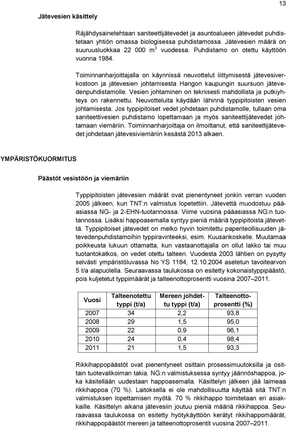 Toiminnanharjoittajalla on käynnissä neuvottelut liittymisestä jätevesiverkostoon ja jätevesien johtamisesta Hangon kaupungin suursuon jätevedenpuhdistamolle.