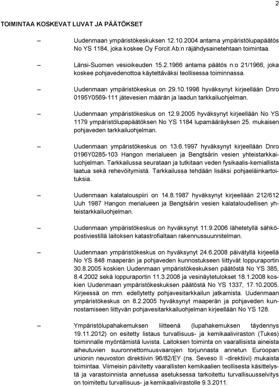 1998 hyväksynyt kirjeellään Dnro 0195Y0569-111 jätevesien määrän ja laadun tarkkailuohjelman. Uudenmaan ympäristökeskus on 12.9.2005 hyväksynyt kirjeellään No YS 1179 ympäristölupapäätöksen No YS 1184 lupamääräyksen 25.