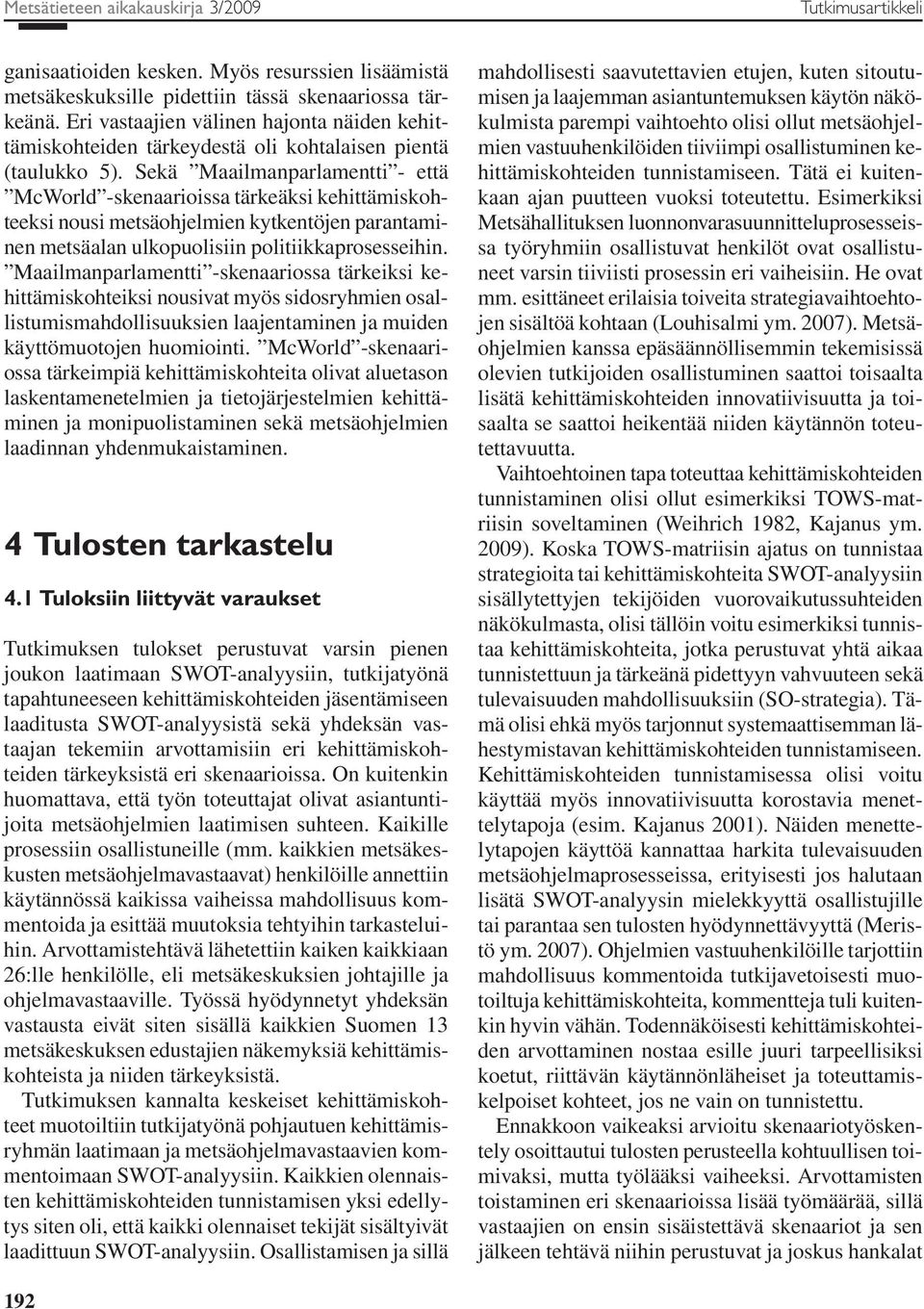 Sekä Maailmanparlamentti - että McWorld -skenaarioissa tärkeäksi kehittämiskohteeksi nousi metsäohjelmien kytkentöjen parantaminen metsäalan ulkopuolisiin politiikkaprosesseihin.