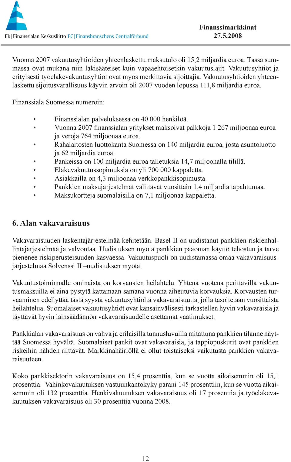 Vakuutusyhtiöiden yhteenlaskettu sijoitusvarallisuus käyvin arvoin oli 2007 vuoden lopussa 111,8 miljardia euroa. Finanssiala Suomessa numeroin: Finanssialan palveluksessa on 40 000 henkilöä.