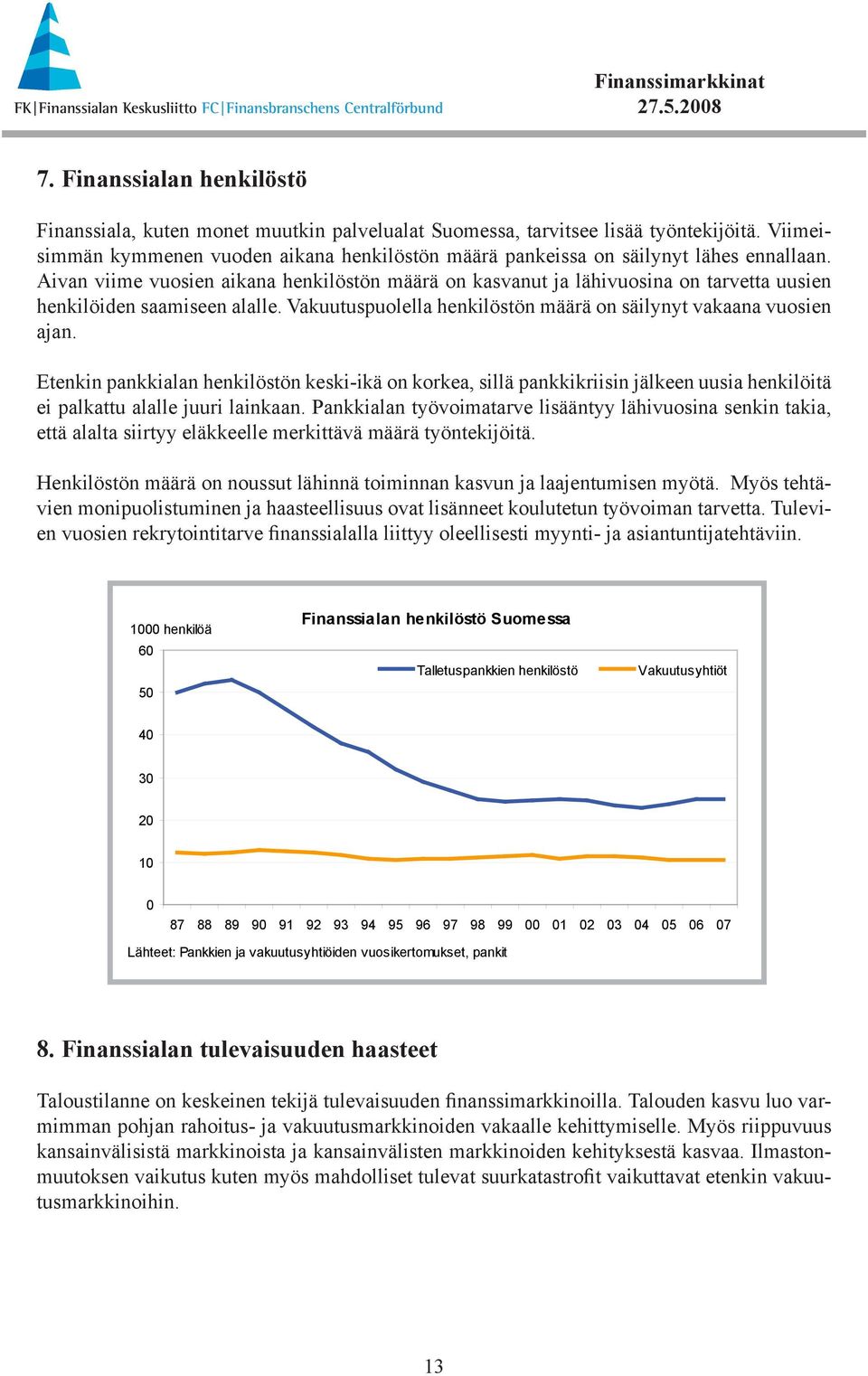 Aivan viime vuosien aikana henkilöstön määrä on kasvanut ja lähivuosina on tarvetta uusien henkilöiden saamiseen alalle. Vakuutuspuolella henkilöstön määrä on säilynyt vakaana vuosien ajan.