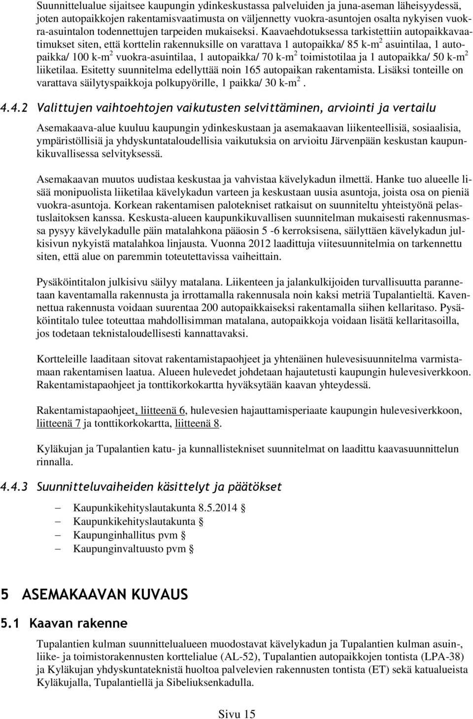 Kaavaehdotuksessa tarkistettiin autopaikkavaatimukset siten, että korttelin rakennuksille on varattava 1 autopaikka/ 85 k-m 2 asuintilaa, 1 autopaikka/ 100 k-m 2 vuokra-asuintilaa, 1 autopaikka/ 70