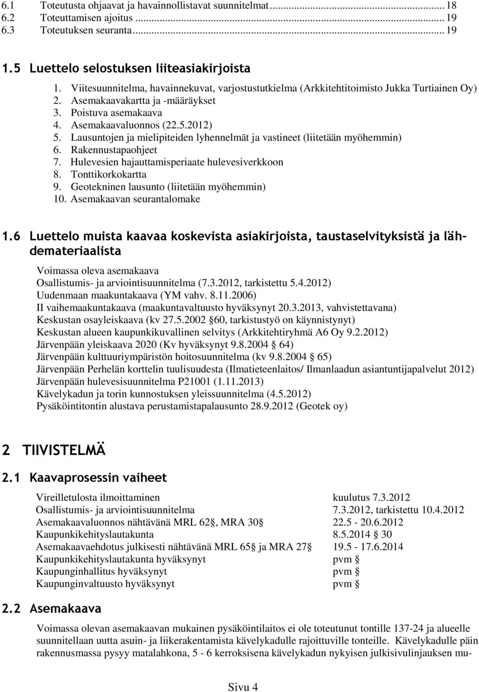 Lausuntojen ja mielipiteiden lyhennelmät ja vastineet (liitetään myöhemmin) 6. Rakennustapaohjeet 7. Hulevesien hajauttamisperiaate hulevesiverkkoon 8. Tonttikorkokartta 9.