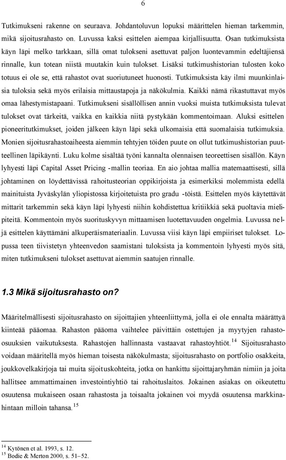 Lisäksi tutkimushistorian tulosten koko totuus ei ole se, että rahastot ovat suoriutuneet huonosti. Tutkimuksista käy ilmi muunkinlaisia tuloksia sekä myös erilaisia mittaustapoja ja näkökulmia.