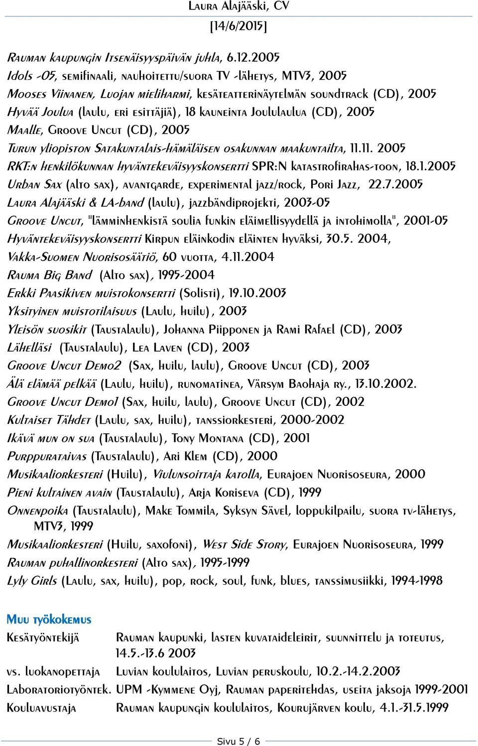 kauneinta Joululaulua (CD), 2005 Maalle, Groove Uncut (CD), 2005 Turun yliopiston Satakuntalais-hämäläisen osakunnan maakuntailta, 11.