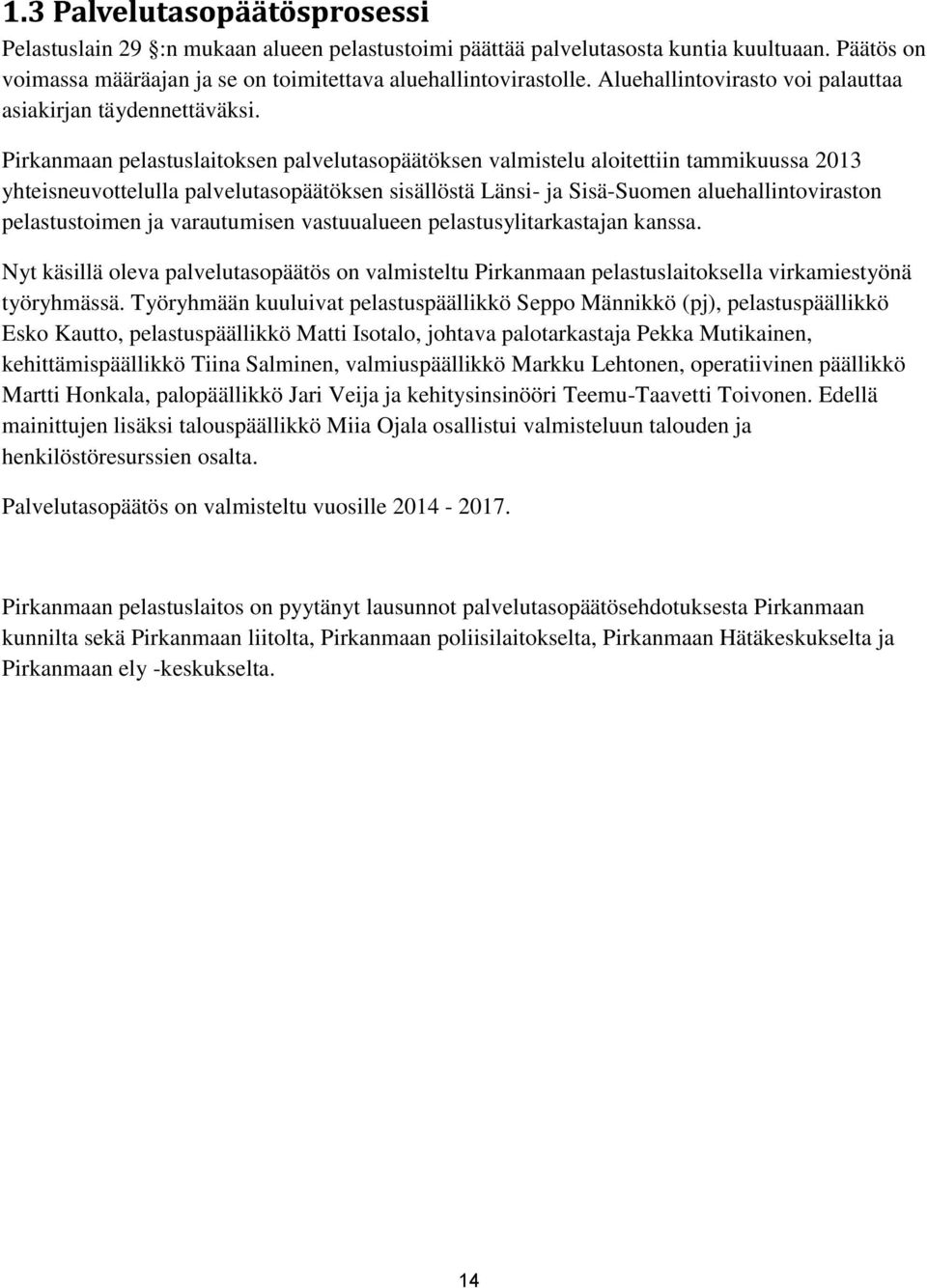 Pirkanmaan pelastuslaitoksen palvelutasopäätöksen valmistelu aloitettiin tammikuussa 2013 yhteisneuvottelulla palvelutasopäätöksen sisällöstä Länsi- ja Sisä-Suomen aluehallintoviraston pelastustoimen