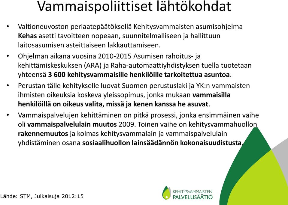 Ohjelman aikana vuosina 2010-2015 Asumisen rahoitus- ja kehittämiskeskuksen (ARA) ja Raha-automaattiyhdistyksen tuella tuotetaan yhteensä 3 600 kehitysvammaisille henkilöille tarkoitettua asuntoa.