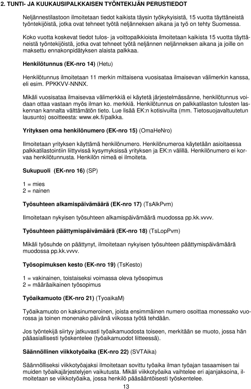 Koko vuotta koskevat tiedot tulos- ja voittopalkkioista ilmoitetaan kaikista 15 vuotta täyttäneistä työntekijöistä, jotka ovat tehneet työtä neljännen neljänneksen aikana ja joille on maksettu