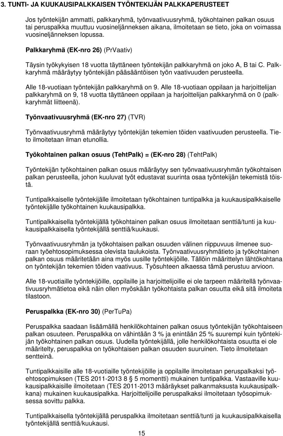 Palkkaryhmä määräytyy työntekijän pääsääntöisen työn vaativuuden perusteella. Alle 18-vuotiaan työntekijän palkkaryhmä on 9.