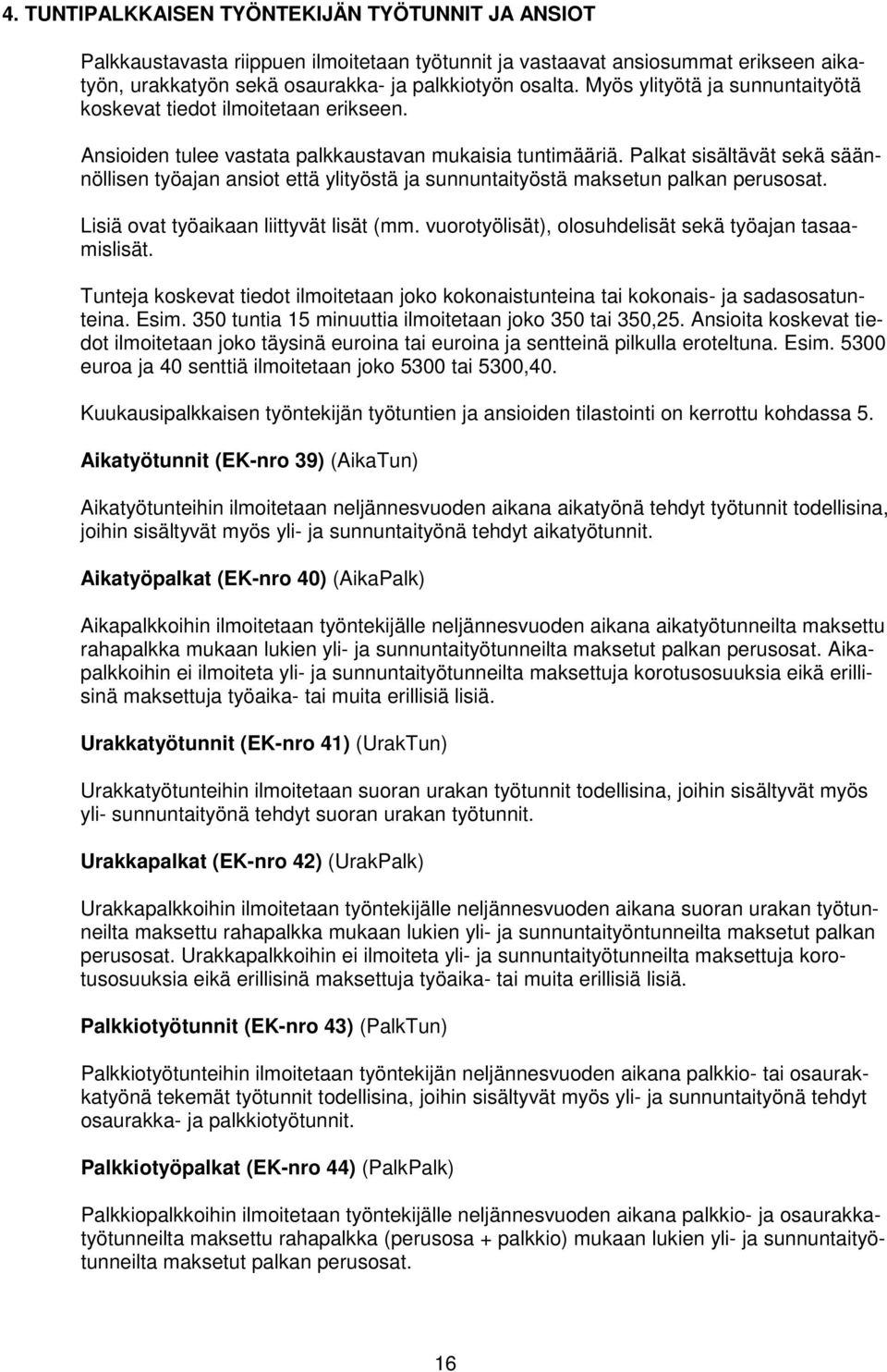 Palkat sisältävät sekä säännöllisen työajan ansiot että ylityöstä ja sunnuntaityöstä maksetun palkan perusosat. Lisiä ovat työaikaan liittyvät lisät (mm.