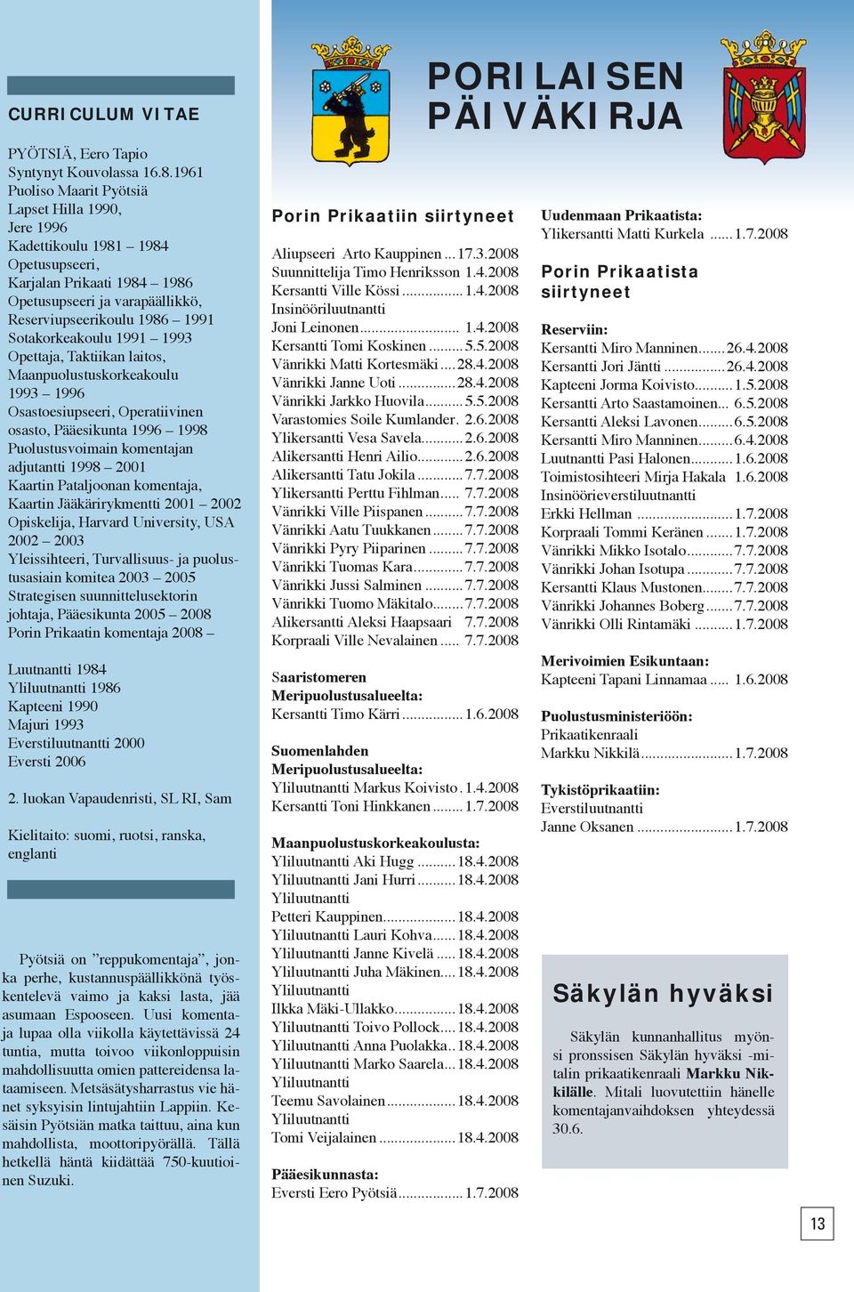 Sotakorkeakoulu 1991 1993 Opettaja, Taktiikan laitos, Maanpuolustuskorkeakoulu 1993 1996 Osastoesiupseeri, Operatiivinen osasto, Pääesikunta 1996 1998 Puolustusvoimain komentajan adjutantti 1998 2001