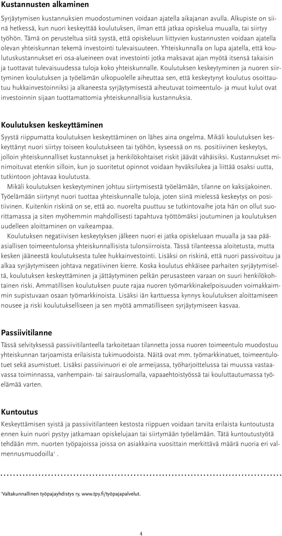 Tämä on perusteltua siitä syystä, että opiskeluun liittyvien kustannusten voidaan ajatella olevan yhteiskunnan tekemä investointi tulevaisuuteen.